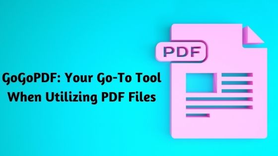 GoGoPDF: Your Go-To Tool When Utilizing PDF Files