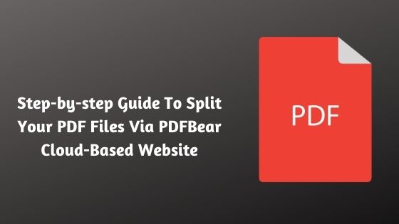 Step-by-step Guide To Split Your PDF Files Via PDFBear Cloud-Based Website