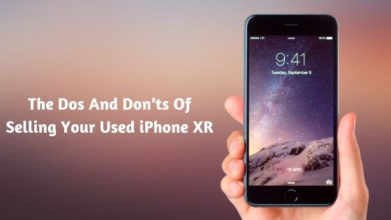 The Dos And Donts Of Selling Your Used iPhone XR