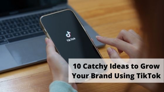 10 Catchy Ideas to Grow Your Brand Using TikTok